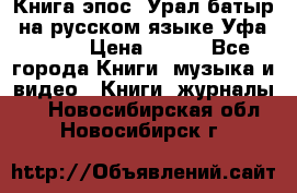 Книга эпос “Урал-батыр“ на русском языке Уфа, 1981 › Цена ­ 500 - Все города Книги, музыка и видео » Книги, журналы   . Новосибирская обл.,Новосибирск г.